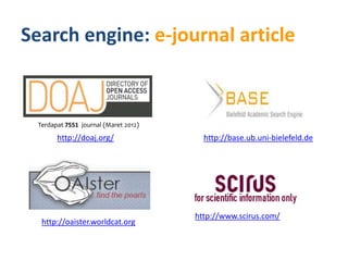 Search engine: e-journal article



 Terdapat 7551 journal (Maret 2012)
       http://doaj.org/                 http://base.ub.uni-bielefeld.de




                                      http://www.scirus.com/
  http://oaister.worldcat.org
 