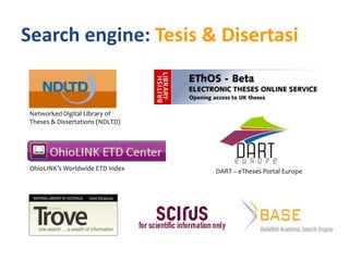 Search engine: Tesis & Disertasi


 Networked Digital Library of
 Theses & Dissertations (NDLTD)




 OhioLINK’s Worldwide ETD Index   DART – eTheses Portal Europe
 