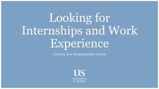 Careers and Employability Centre
Looking for
Internships and Work
Experience
 