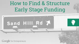 How to Find Investors and
Structure Funding
How to Find & Structure
Early Stage Funding
 
