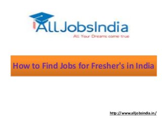 How to Find Jobs for Fresher's in India
http://www.alljobsindia.in/
 