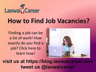 visit us at https://blog.laowaicareer.com
tweet us @laowaicareer
Finding a job can be
a lot of work! How
exactly do you find a
job? Click here to
learn how!
 