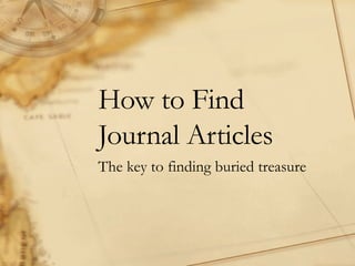 How to Find  Journal Articles The key to finding buried treasure 