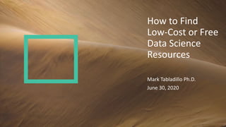 How to Find
Low-Cost or Free
Data Science
Resources
Mark Tabladillo Ph.D.
June 30, 2020
 