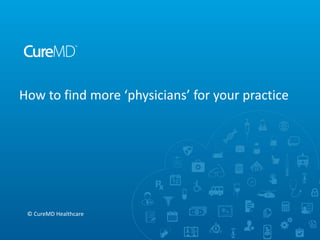 How to find more ‘physicians’ for your practice
© CureMD Healthcare
 