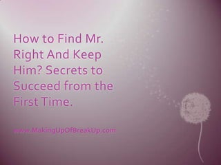 How to Find Mr.
Right And Keep
Him? Secrets to
Succeed from the
First Time.

www.MakingUpOfBreakUp.com
 