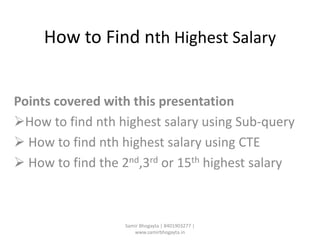 How to Find nth Highest Salary
Points covered with this presentation
How to find nth highest salary using Sub-query
 How to find nth highest salary using CTE
 How to find the 2nd,3rd or 15th highest salary
Samir Bhogayta | 8401903277 |
www.samirbhogayta.in
 
