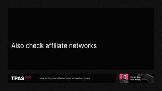 How to find other affiliates’ most successful content
Also check affiliate networks
 