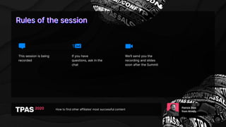 Rules of the sessionRules of the sessionRules of the session
How to find other affiliates’ most successful content
This session is being
recorded
If you have
questions, ask in the
chat
We’ll send you the
recording and slides
soon after the Summit
 