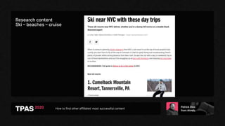 How to find other affiliates’ most successful content
Research content
Ski – beaches – cruise
 