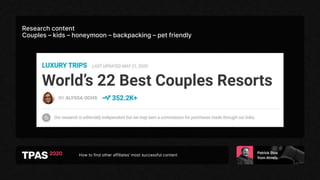 How to find other affiliates’ most successful content
Research content
Couples – kids – honeymoon – backpacking – pet friendly
 