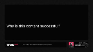 How to find other affiliates’ most successful content
Why is this content successful?
 