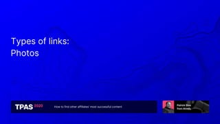 How to find other affiliates’ most successful content
Types of links:
Photos
 