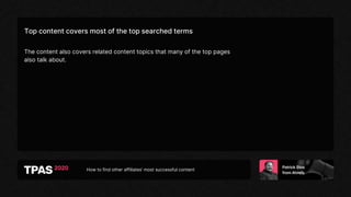 How to find other affiliates’ most successful content
Top content covers most of the top searched terms
The content also covers related content topics that many of the top pages
also talk about.
 