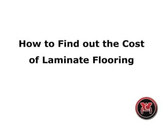 How to Find out the Cost 
of Laminate Flooring 
 