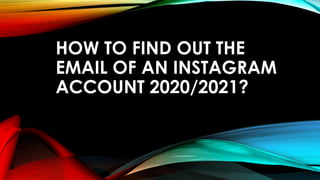 HOW TO FIND OUT THE
EMAIL OF AN INSTAGRAM
ACCOUNT 2020/2021?
 