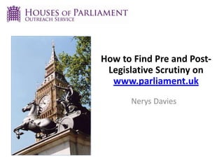 How to Find Pre and Post-
Legislative Scrutiny on
www.parliament.uk
Nerys Davies
 