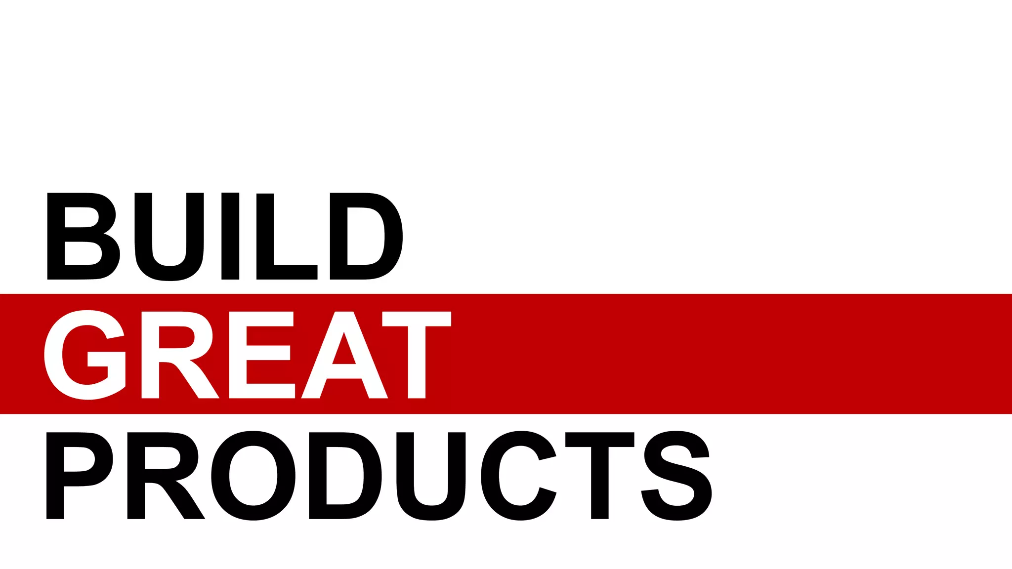 BUILD
GREAT
PRODUCTS
 