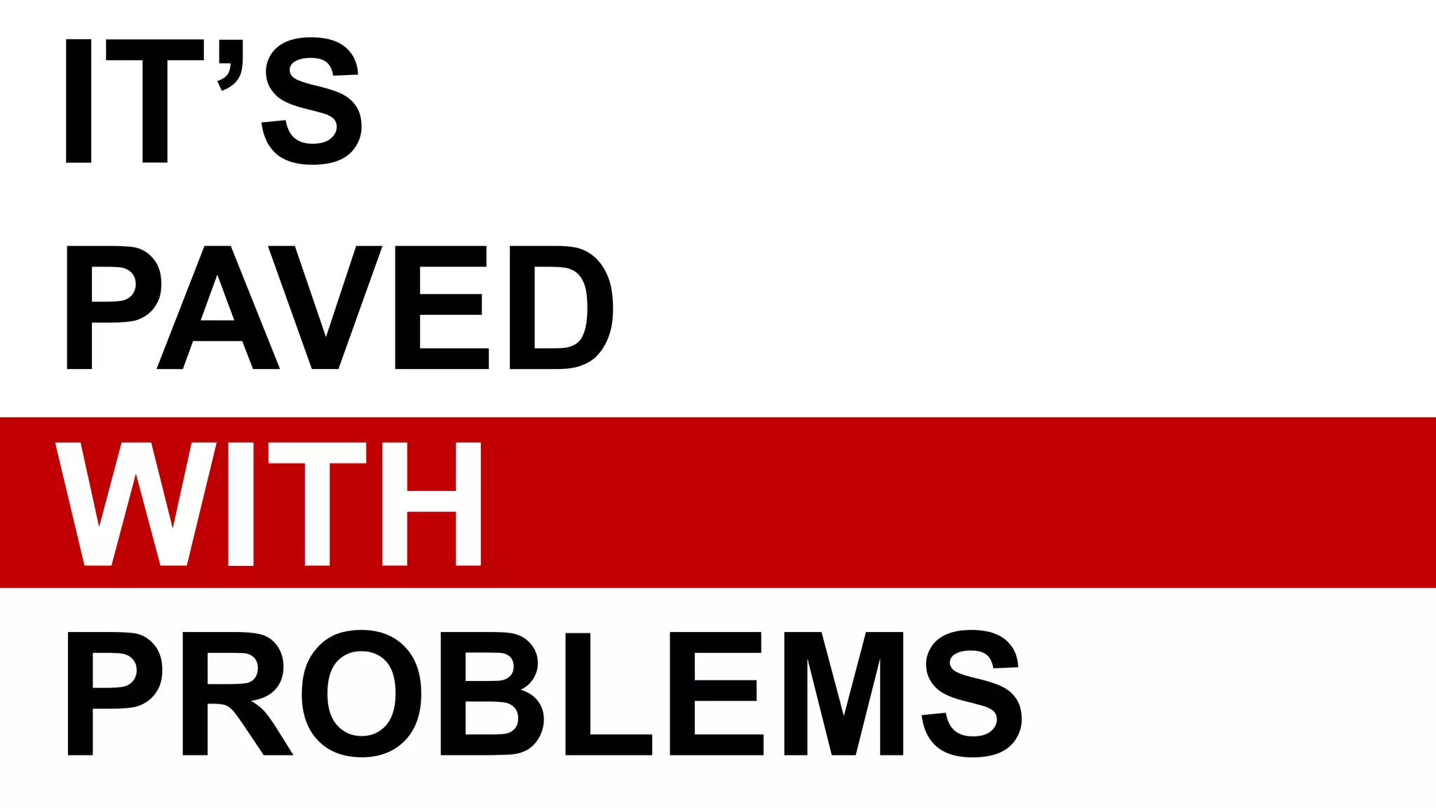 IT’S
PAVED
WITH
PROBLEMS
 