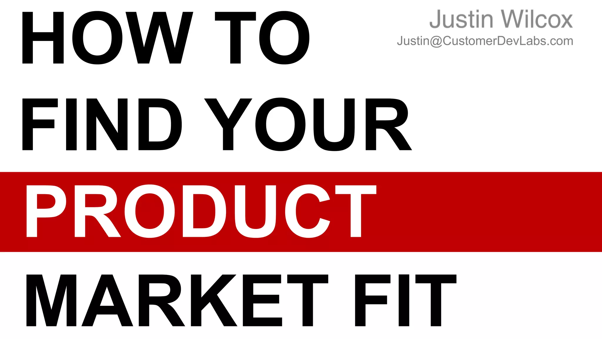 HOW TO
FIND YOUR
PRODUCT
MARKET FIT
Justin@CustomerDevLabs.com
 