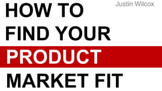 HOW TO
FIND YOUR
PRODUCT
MARKET FIT
 