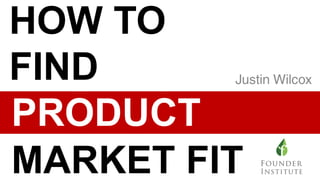 HOW TO
FIND
PRODUCT
MARKET FIT
 