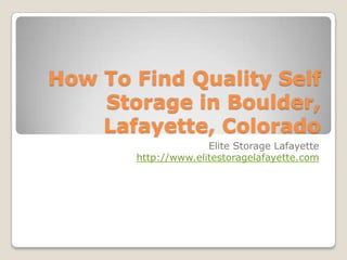 How To Find Quality Self
    Storage in Boulder,
    Lafayette, Colorado
                     Elite Storage Lafayette
       http://www.elitestoragelafayette.com
 