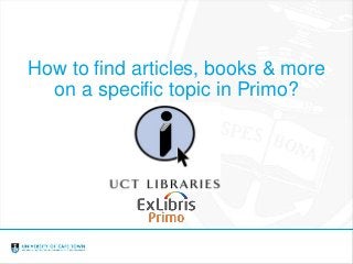 How to find articles, books & more
on a specific topic in Primo?
 