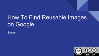 How To Find Reusable Images
on Google
Steven
 