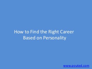 How to Find the Right Career
   Based on Personality




                       www.pouted.com
 