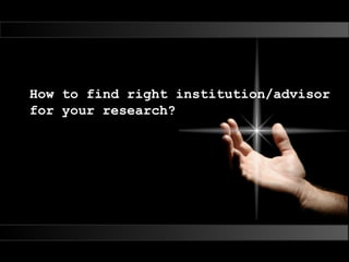 How to find right institution/advisor
for your research?
 