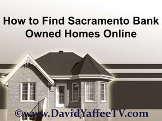 How to Find Sacramento Bank Owned Homes Online ©www.DavidYaffeeTV.com 