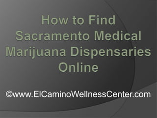How to Find Sacramento Medical Marijuana Dispensaries Online ©www.ElCaminoWellnessCenter.com 