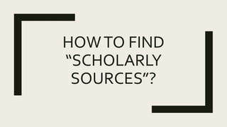 HOWTO FIND
“SCHOLARLY
SOURCES”?
 