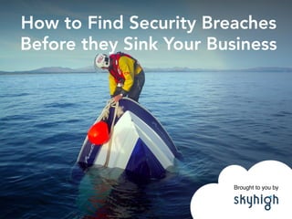 Brought to you by !
How to Find Security Breaches
Before they Sink Your Business
 