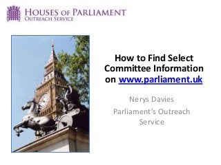 How to Find Select
Committee Information
on www.parliament.uk
Nerys Davies
Parliament’s Outreach
Service
 