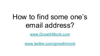 How to find some one’s
email address?
www.GrowthMonk.com
www.twitter.com/growthmonk
 