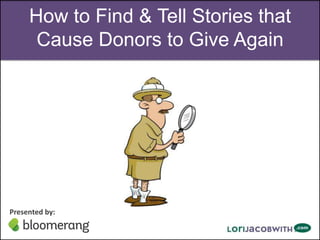 How to Find & Tell Stories that
Cause Donors to Give Again

Presented by:

 