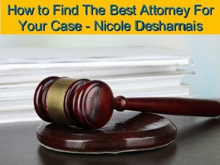 How to Find The Best Attorney ForHow to Find The Best Attorney For
Your Case - Nicole DesharnaisYour Case - Nicole Desharnais
 