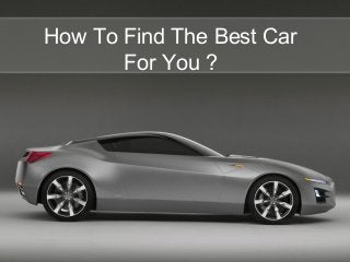 How To Find The Best Car
       For You ?
 