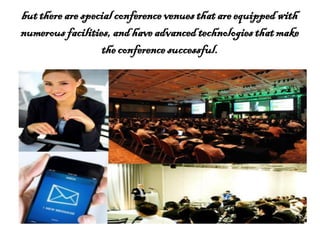 but thereare specialconference venuesthatare equippedwith
numerous facilities,and haveadvancedtechnologies thatmake
theconferencesuccessful.
 