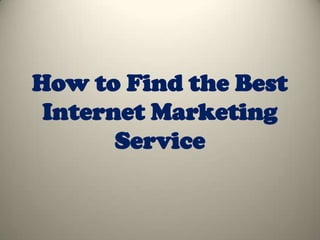 How to Find the Best
 Internet Marketing
       Service
 