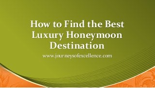 How to Find the Best
Luxury Honeymoon
Destination
www.journeysofexcellence.com
 
