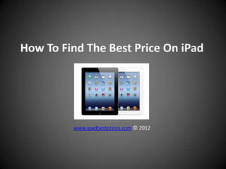 How To Find The Best Price On iPad




         www.ipadbestprices.com © 2012
 