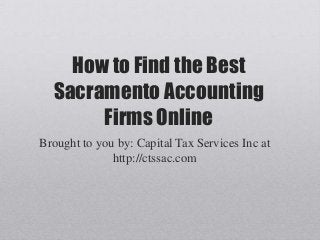 How to Find the Best
Sacramento Accounting
Firms Online
Brought to you by: Capital Tax Services Inc at
http://ctssac.com
 