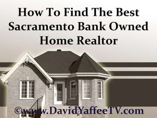 How To Find The Best Sacramento Bank Owned Home Realtor ©www.DavidYaffeeTV.com 