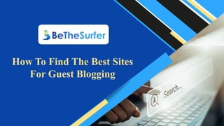 How To Find The Best Sites
For Guest Blogging
 