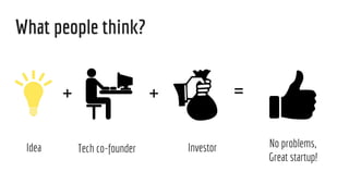What people think?
+ + =
Idea Tech co-founder Investor No problems,
Great startup!
 
