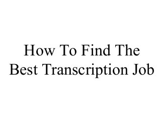 How To Find The
Best Transcription Job
 