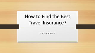 How to Find the Best
Travel Insurance?
IGI INSURANCE
 